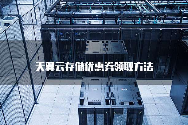 天翼云存储优惠券领取方法