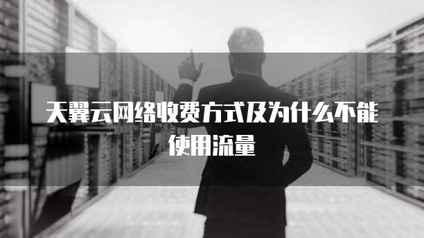 天翼云网络收费方式及为什么不能使用流量