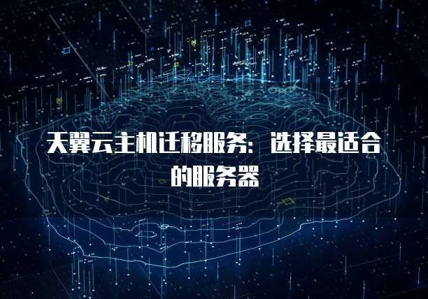天翼云主机迁移服务：选择最适合的服务器