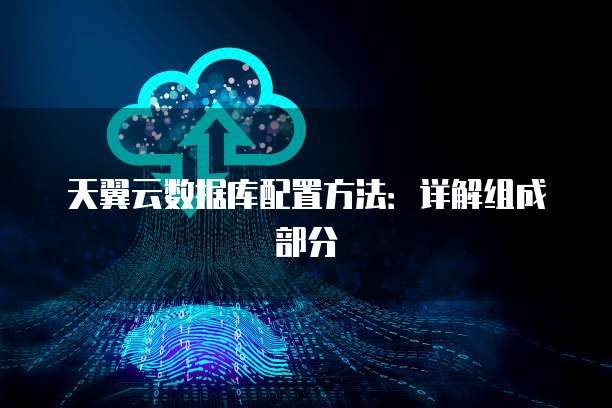 天翼云数据库配置方法:详解组成部分