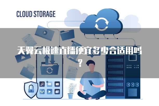 天翼云极速直播便宜多少合适用吗?