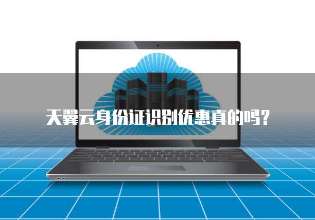 天翼云身份证识别优惠真的吗?