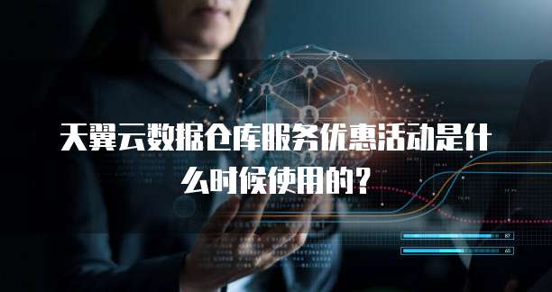 天翼云数据仓库服务优惠活动是什么时候使用的?