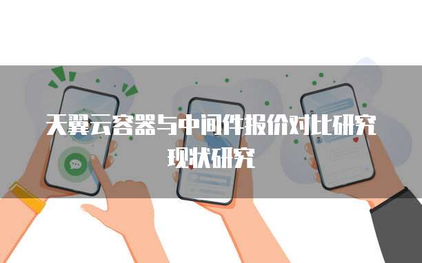 天翼云容器与中间件报价对比研究现状研究
