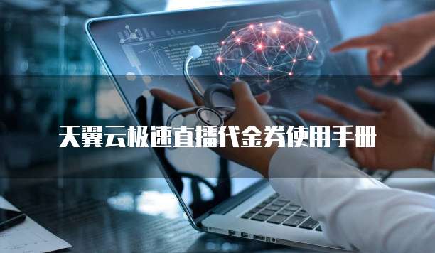 天翼云极速直播代金券使用手册