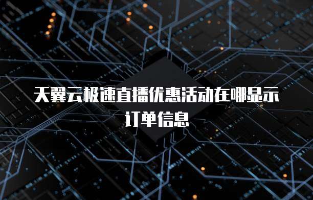 天翼云极速直播优惠活动在哪显示订单信息