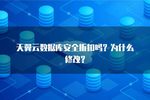 天翼云数据库安全折扣吗？为什么修改？