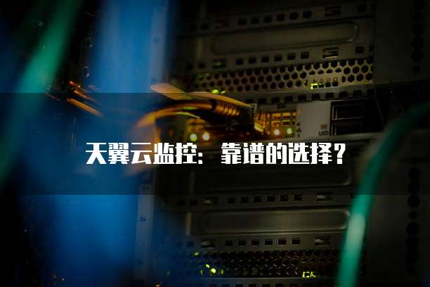 天翼云监控:靠谱的选择?