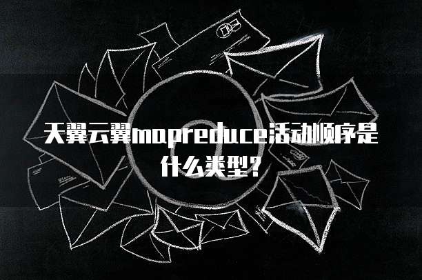 天翼云翼mapreduce活动顺序是什么类型?