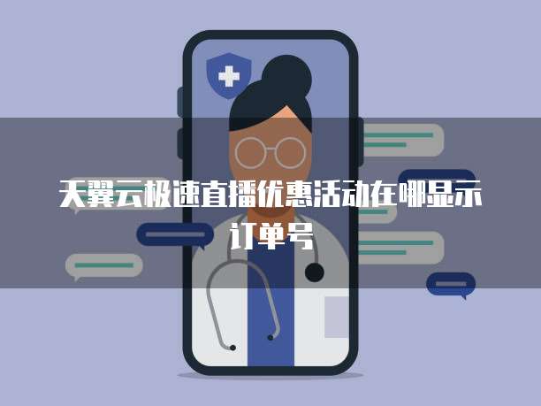 天翼云极速直播优惠活动在哪显示订单号