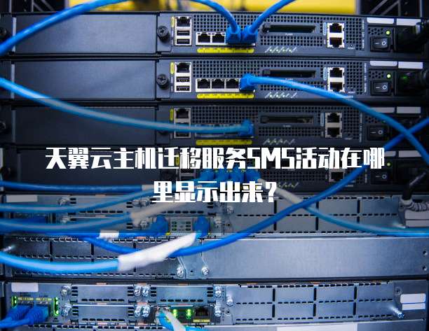 天翼云主机迁移服务SMS活动在哪里显示出来？