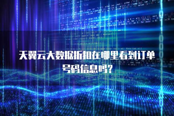 天翼云大数据折扣在哪里看到订单号码信息吗?