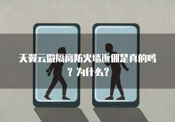 天翼云微隔离防火墙返佣是真的吗？为什么？