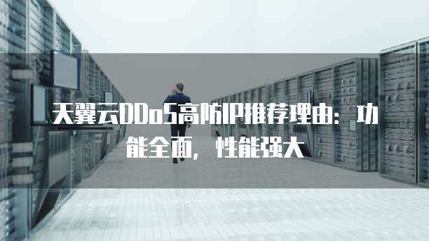 天翼云DDoS高防IP推荐理由：功能全面，性能强大