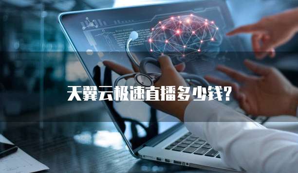 天翼云极速直播多少钱?