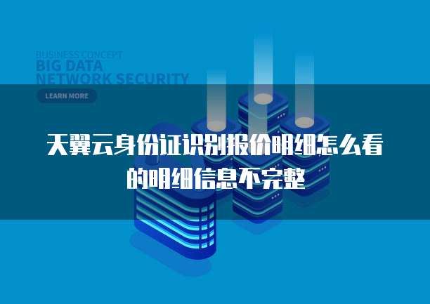 天翼云身份证识别报价明细怎么看的明细信息不完整