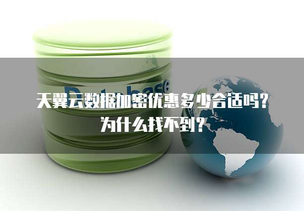 天翼云数据加密优惠多少合适吗?为什么找不到?