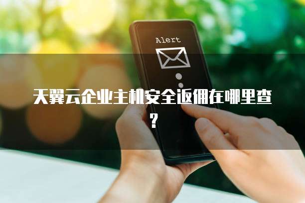 天翼云企业主机安全返佣在哪里查?