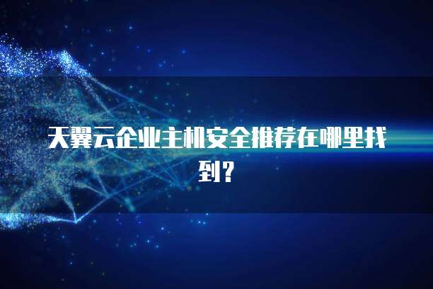 天翼云企业主机安全推荐在哪里找到？