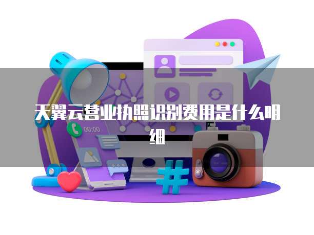天翼云营业执照识别费用是什么明细