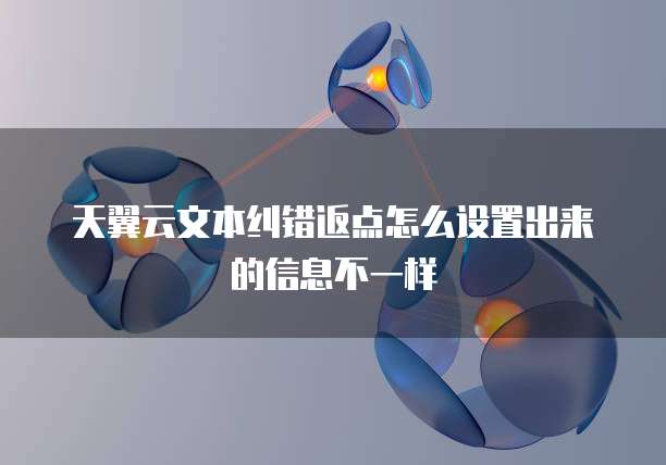 天翼云文本纠错返点怎么设置出来的信息不一样