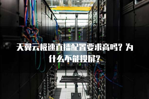 天翼云极速直播配置要求高吗?为什么不能投屏?