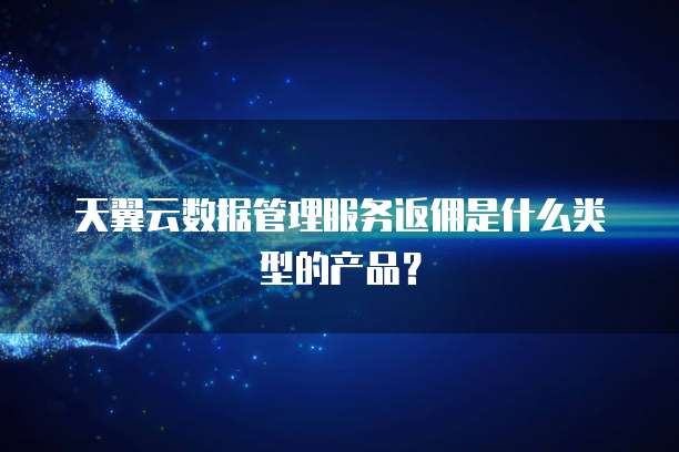 天翼云数据管理服务返佣是什么类型的产品?