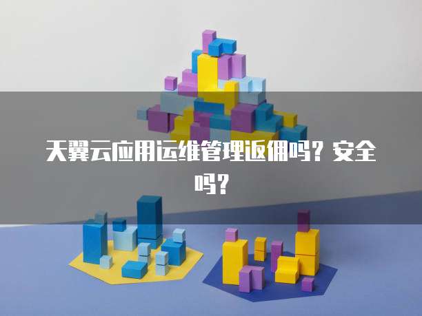 天翼云应用运维管理返佣吗?安全吗?