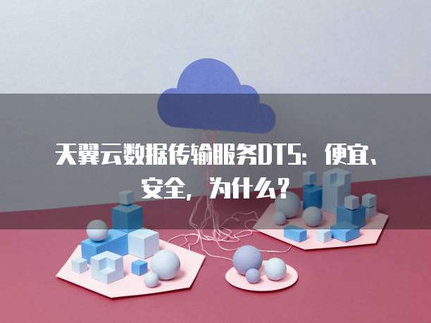 天翼云数据传输服务DTS:便宜、安全,为什么?