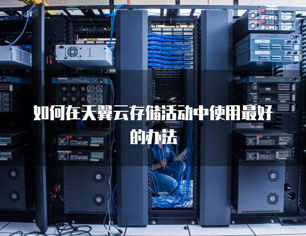 如何在天翼云存储活动中使用最好的办法
