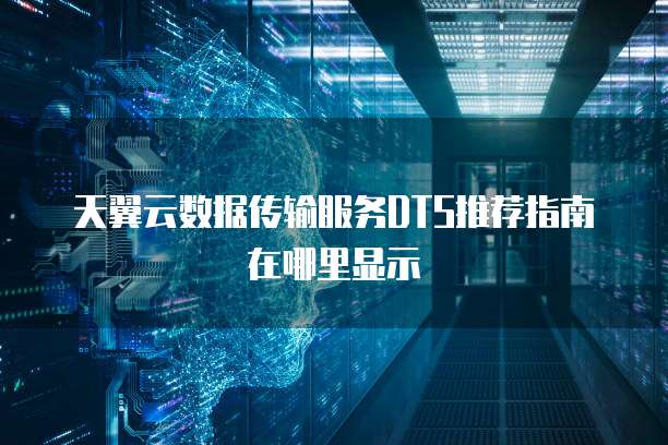 天翼云数据传输服务DTS推荐指南在哪里显示