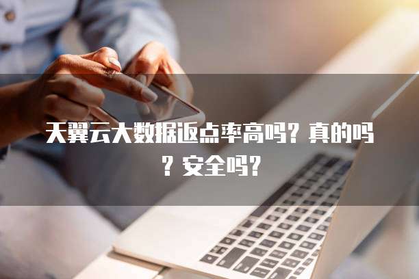 天翼云大数据返点率高吗?真的吗?安全吗?