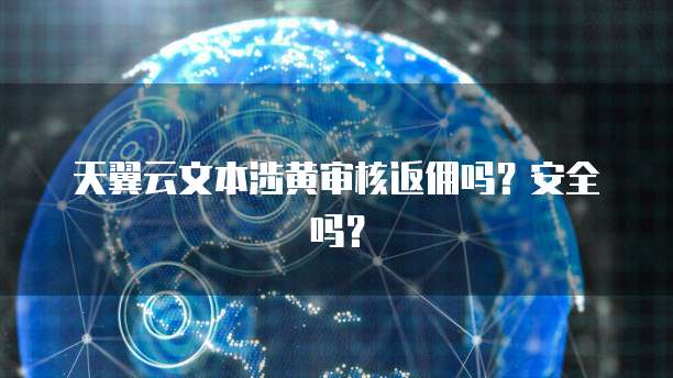 天翼云文本涉黄审核返佣吗?安全吗?