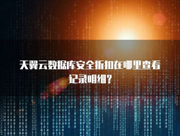天翼云数据库安全折扣在哪里查看记录明细？