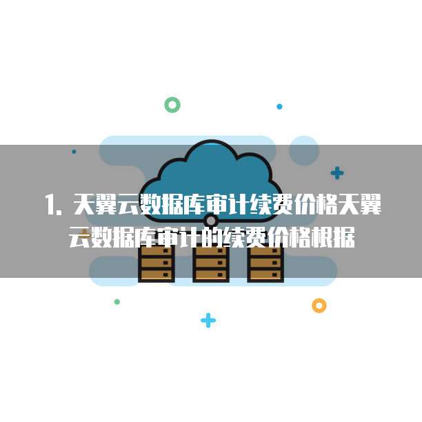 天翼云数据库审计续费多少钱一个月