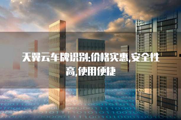 天翼云车牌识别:价格实惠,安全性高,使用便捷