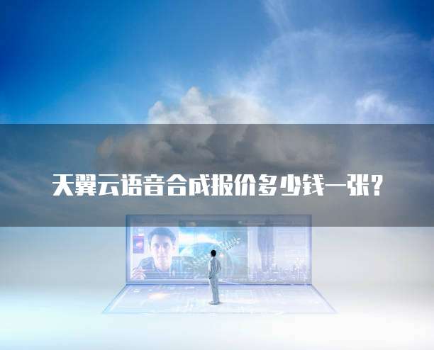 天翼云语音合成报价多少钱一张?