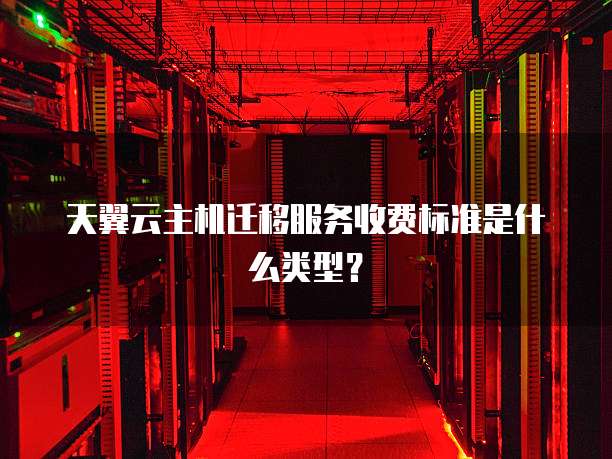 天翼云主机迁移服务收费标准是什么类型?