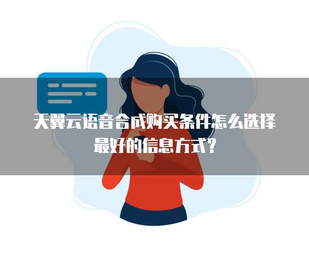 天翼云语音合成购买条件怎么选择最好的信息方式?