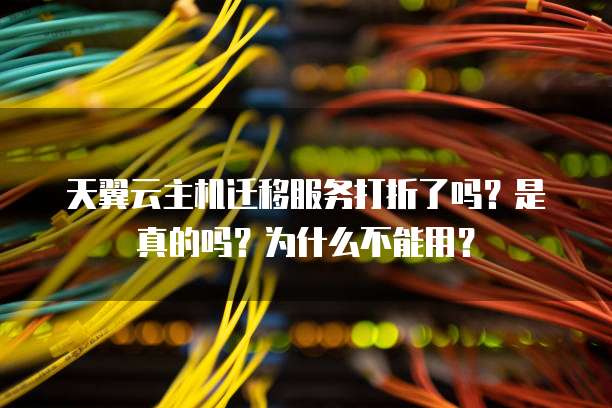 天翼云主机迁移服务打折了吗？是真的吗？为什么不能用？