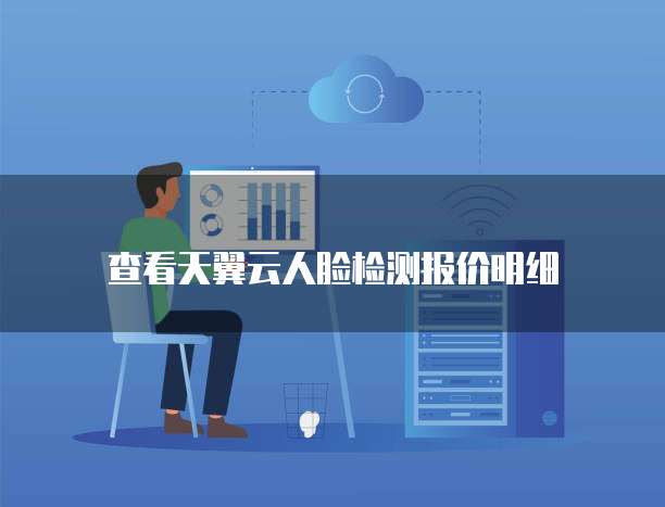 查看天翼云人脸检测报价明细