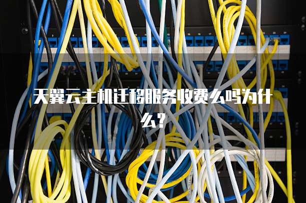 天翼云主机迁移服务收费么吗为什么？