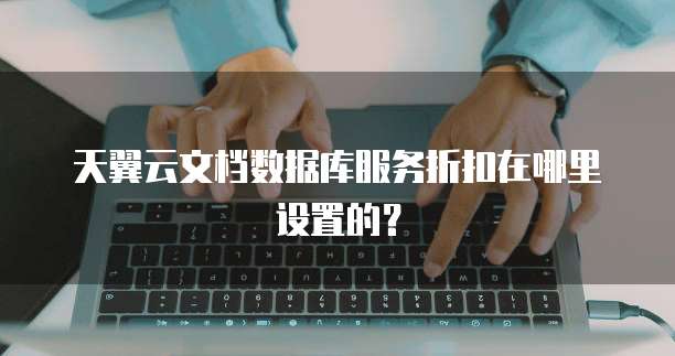 天翼云文档数据库服务折扣在哪里设置的?