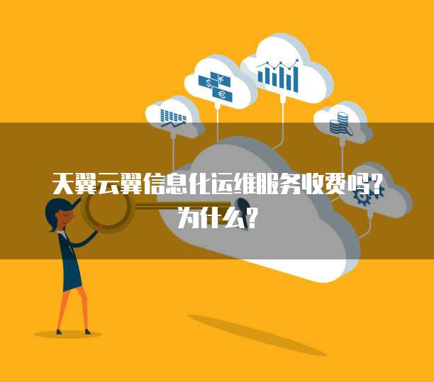 天翼云翼信息化运维服务收费吗?为什么?