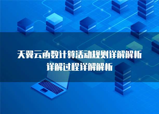 天翼云函数计算活动规则详解解析详解过程详解解析