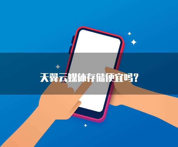 天翼云媒体存储便宜吗？