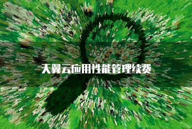 天翼云应用性能管理续费