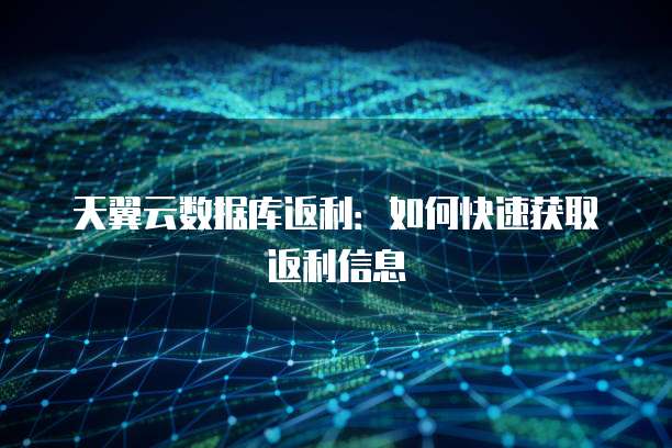 天翼云数据库返利:如何快速获取返利信息