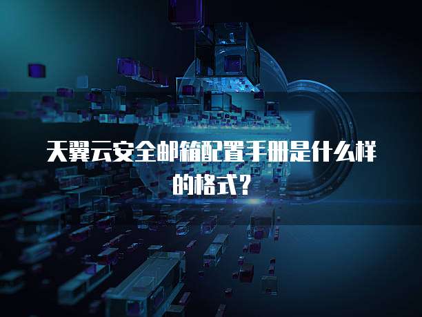 天翼云安全邮箱配置手册是什么样的格式?