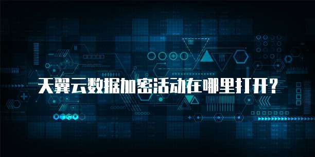天翼云数据加密活动在哪里打开?